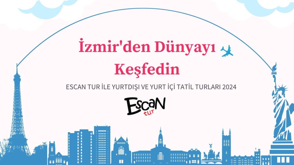 İzmir’den Dünyayı Keşfedin: Escan Tur İle Yurtdışı ve Yurt İçi Tatil Turları 2024